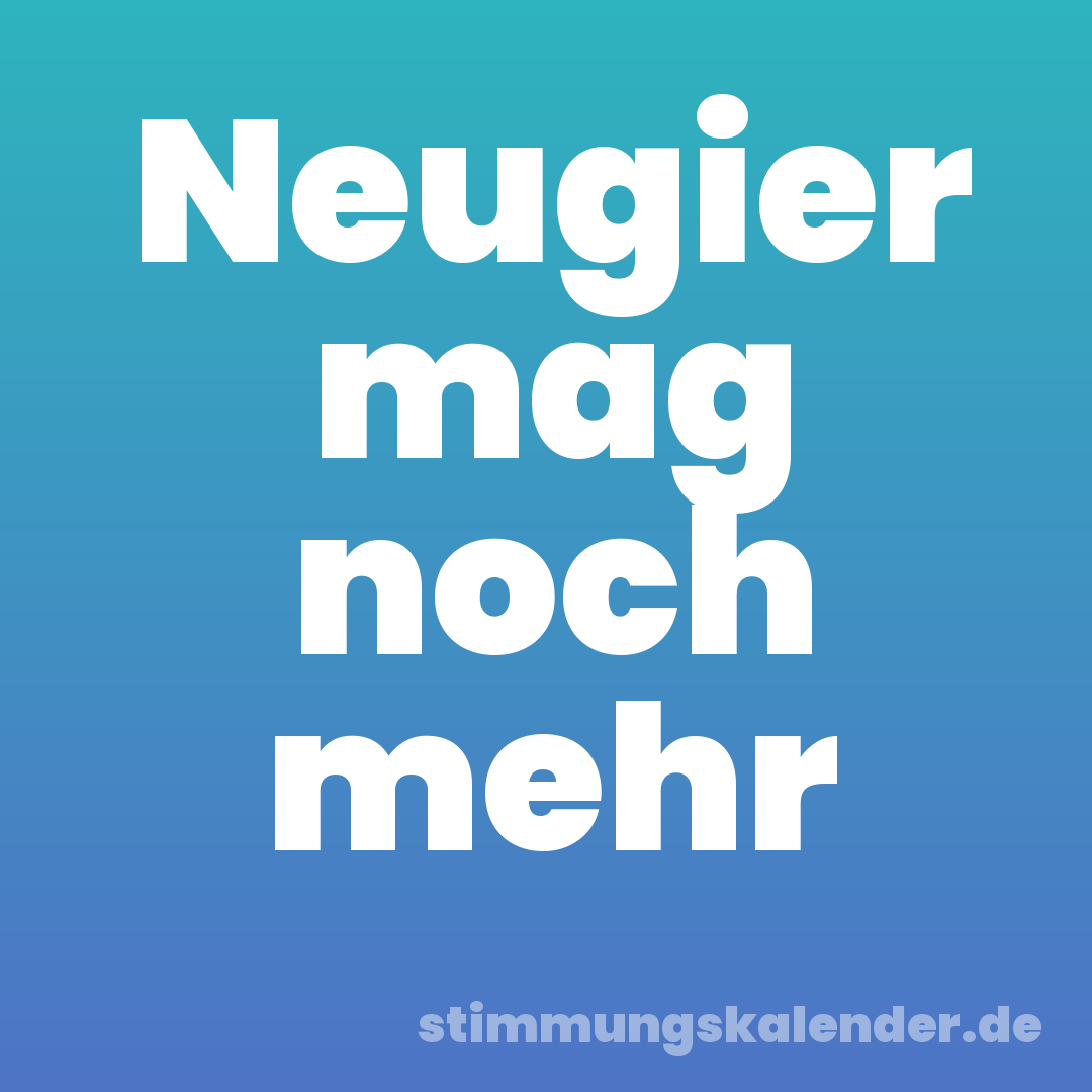 Neugier mag noch mehr
