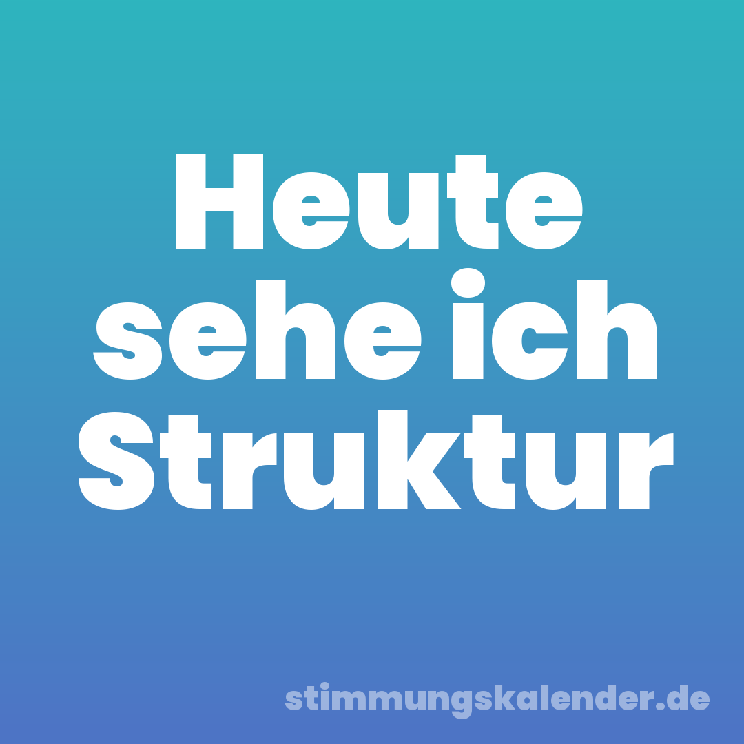 Heute sehe ich Struktur