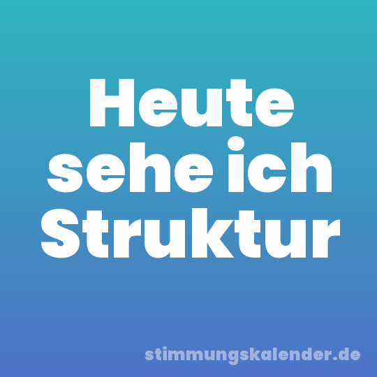 Heute sehe ich Struktur