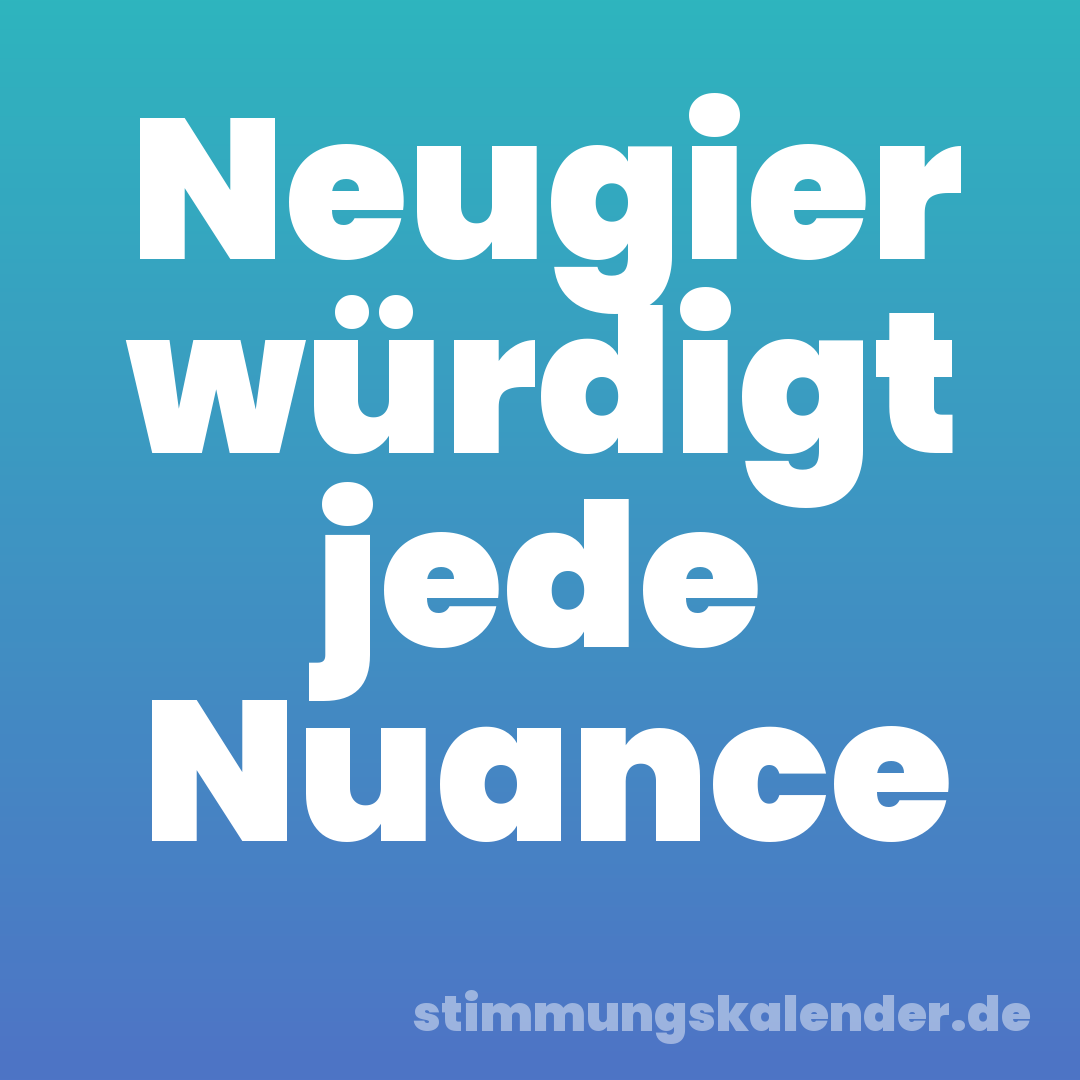 Neugier würdigt jede Nuance
