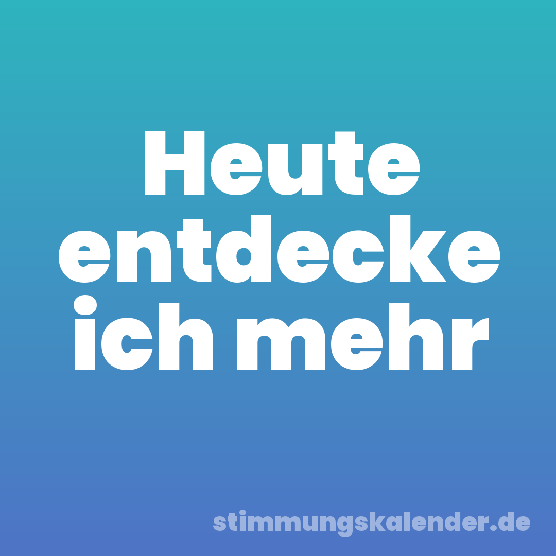 Heute entdecke ich mehr