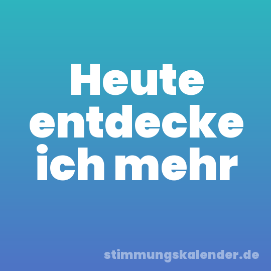 Heute entdecke ich mehr
