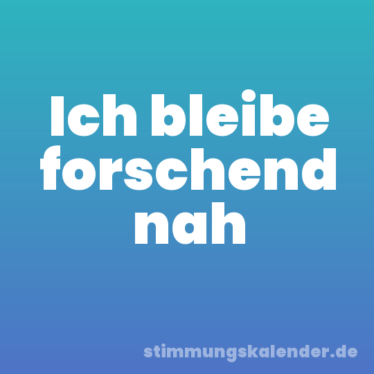 Ich bleibe forschend nah