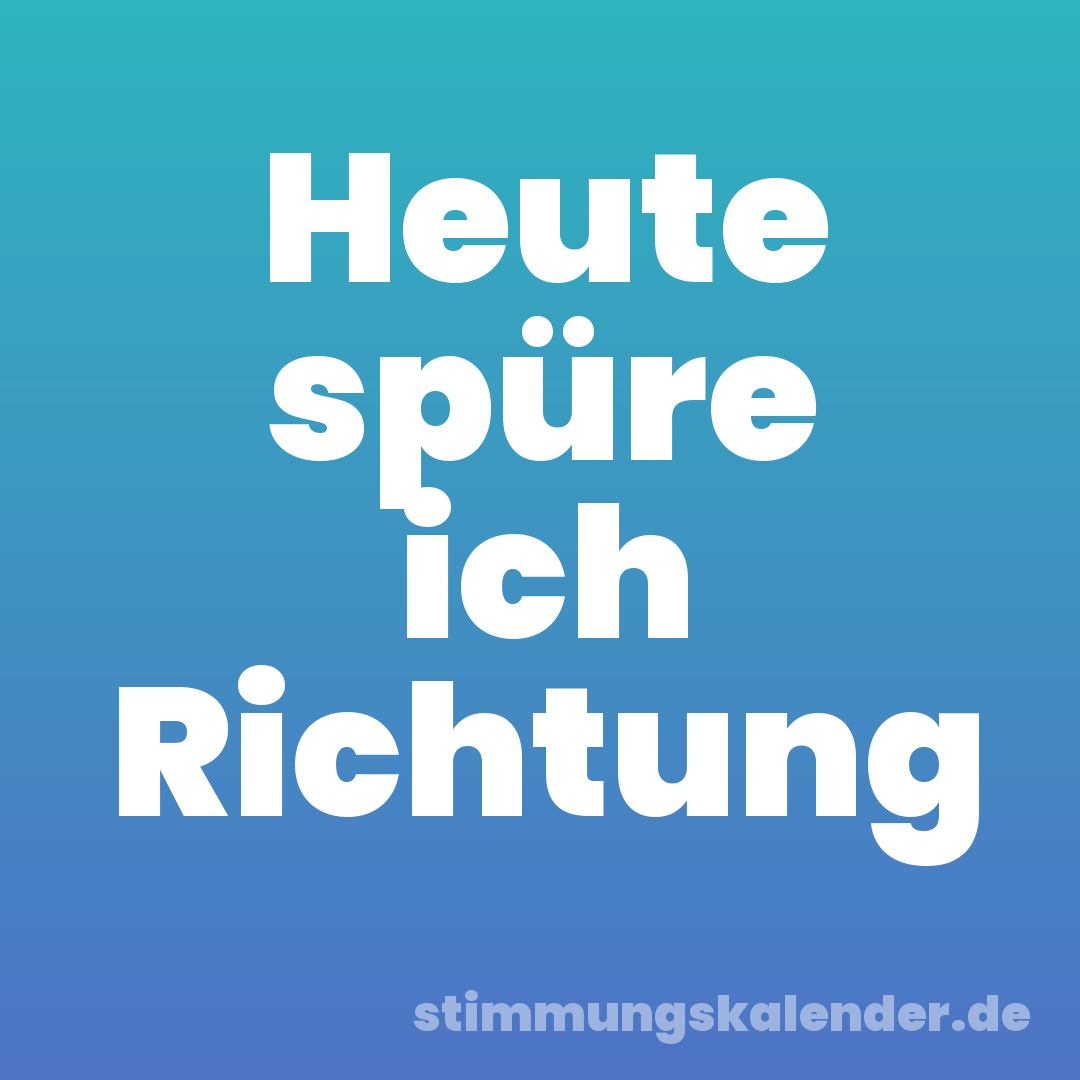 Heute spüre ich Richtung