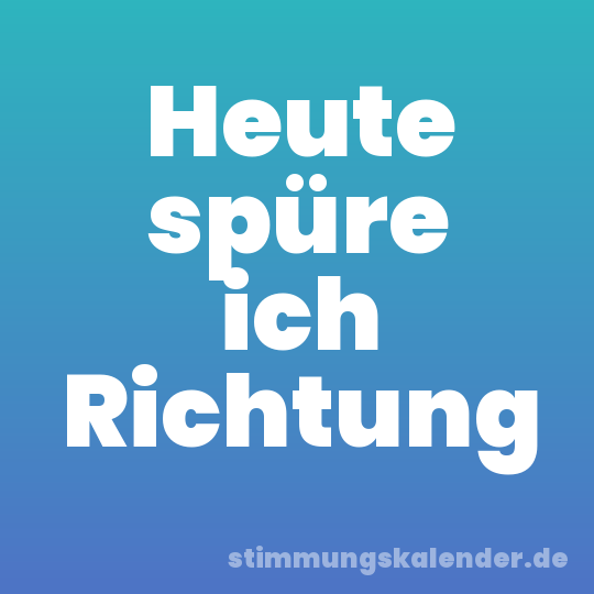 Heute spüre ich Richtung