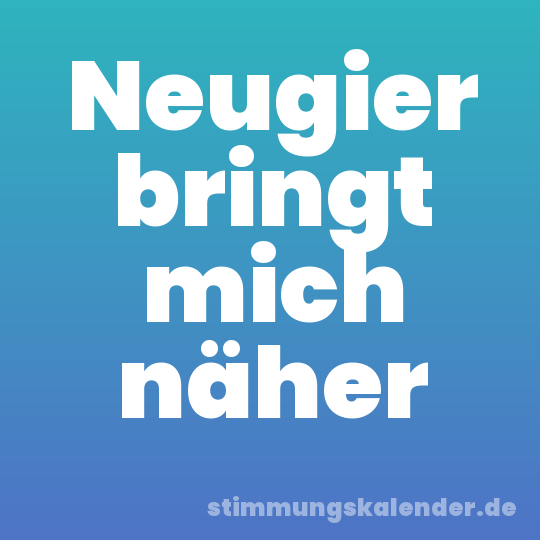 Neugier bringt mich näher