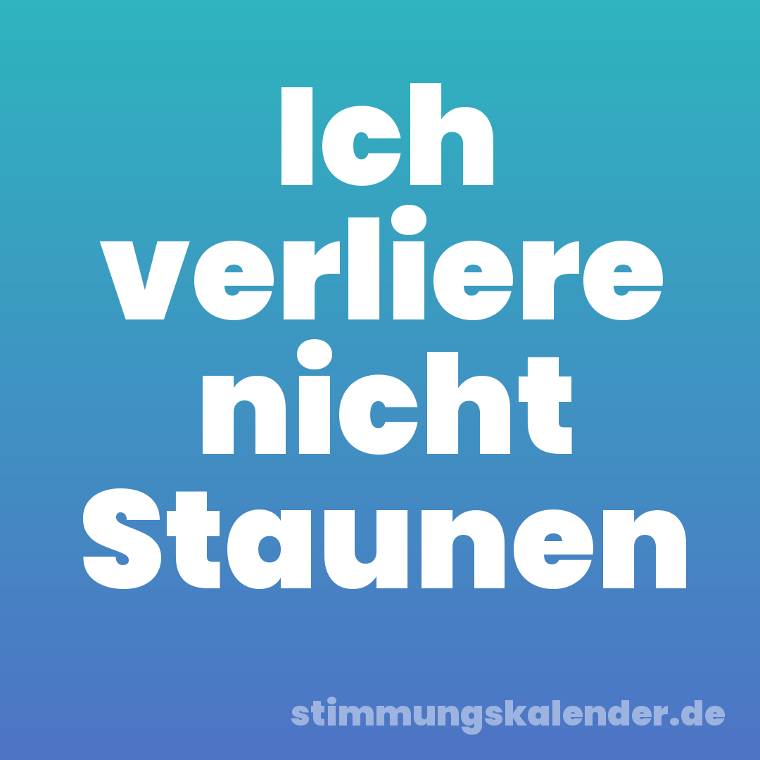 Ich verliere nicht Staunen