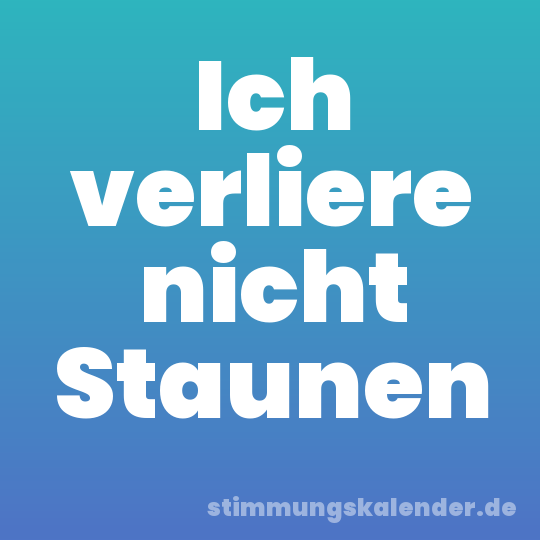 Ich verliere nicht Staunen