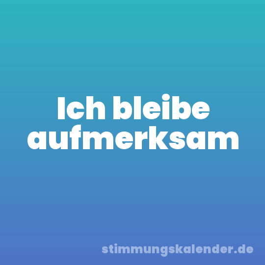 Ich bleibe aufmerksam