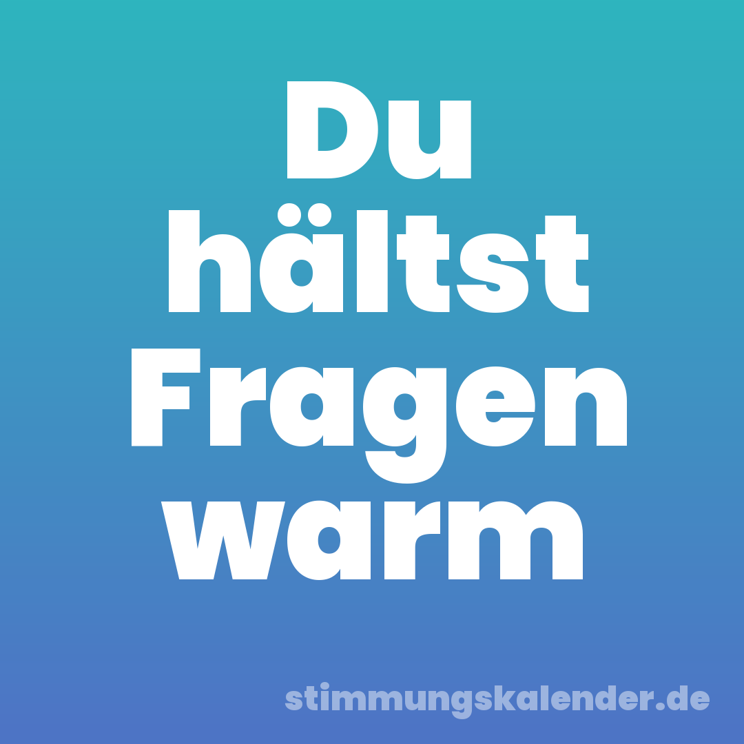 Du hältst Fragen warm