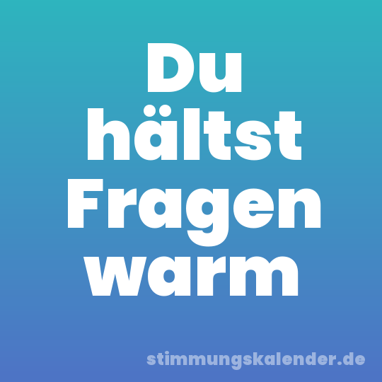 Du hältst Fragen warm