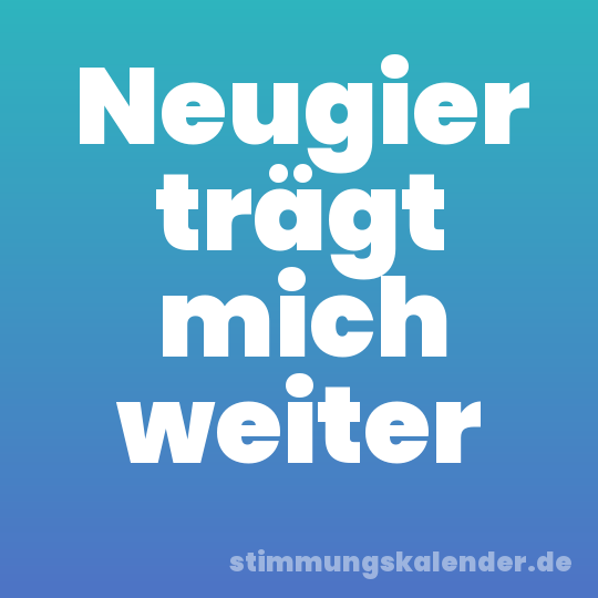 Neugier trägt mich weiter