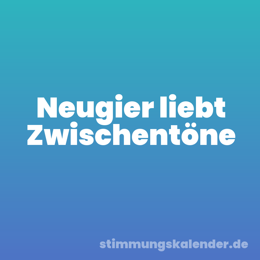 Neugier liebt Zwischentöne