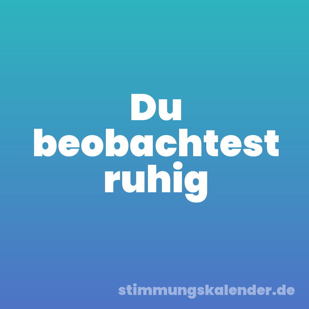 Du beobachtest ruhig