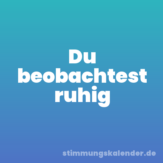 Du beobachtest ruhig