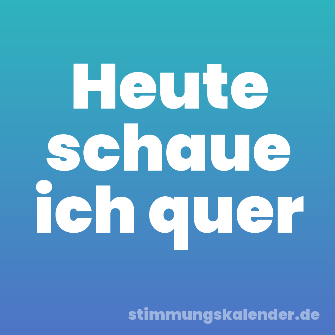 Heute schaue ich quer