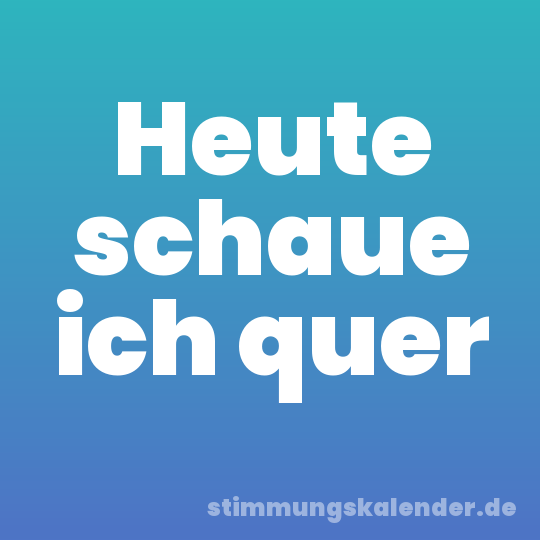 Heute schaue ich quer