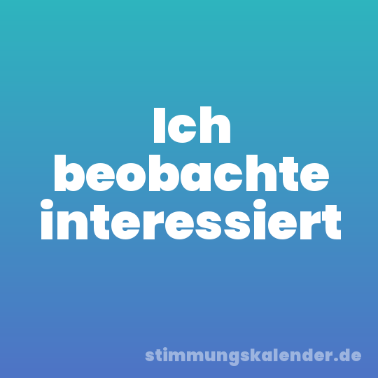 Ich beobachte interessiert