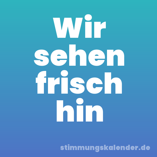 Wir sehen frisch hin