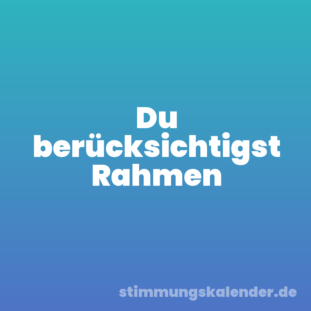 Du berücksichtigst Rahmen