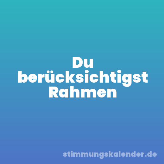 Du berücksichtigst Rahmen