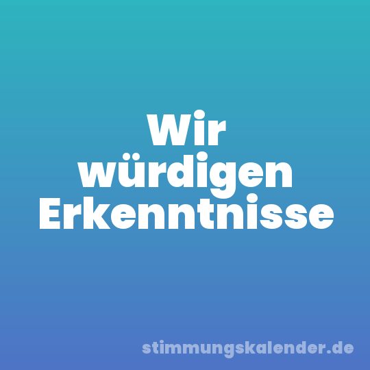 Wir würdigen Erkenntnisse