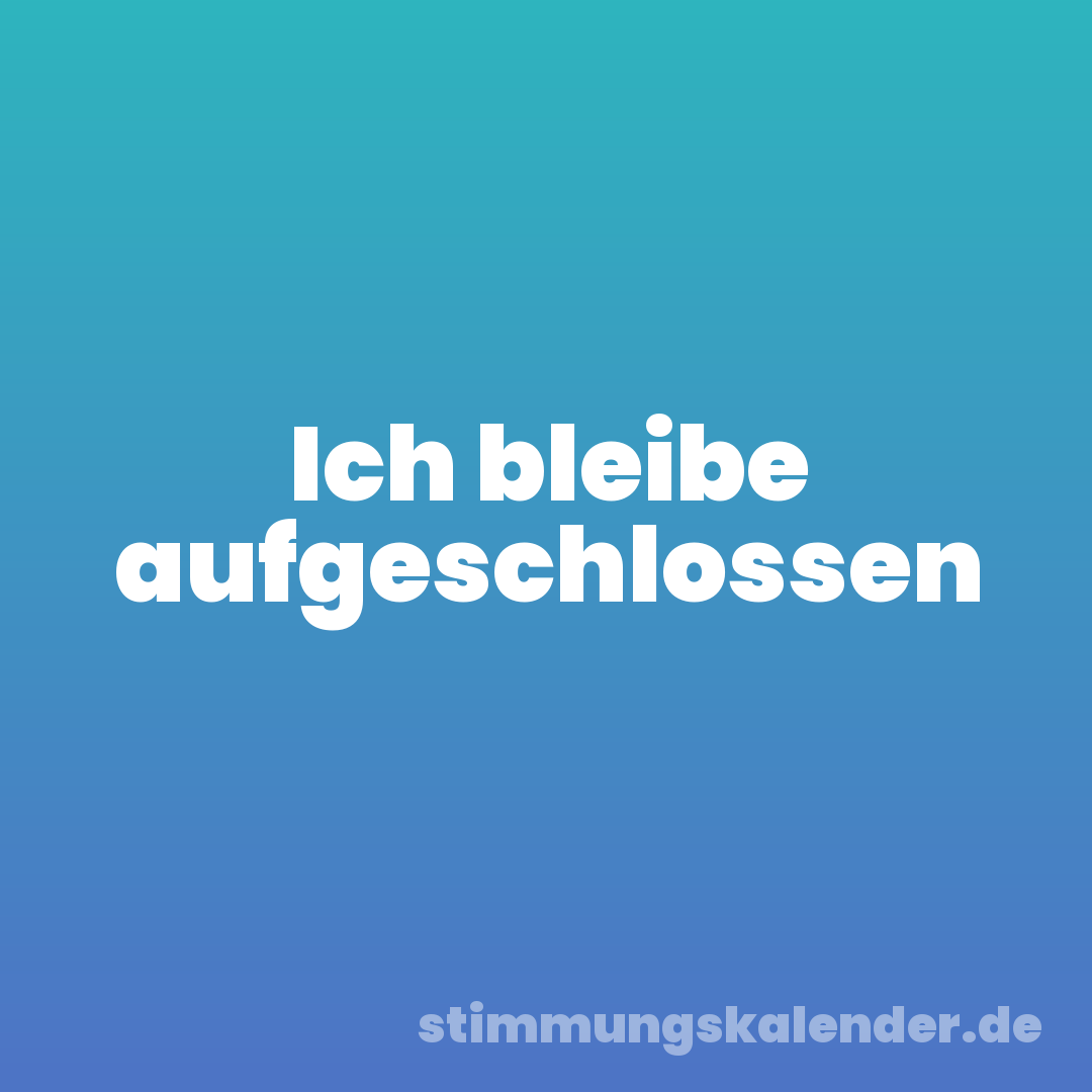 Ich bleibe aufgeschlossen