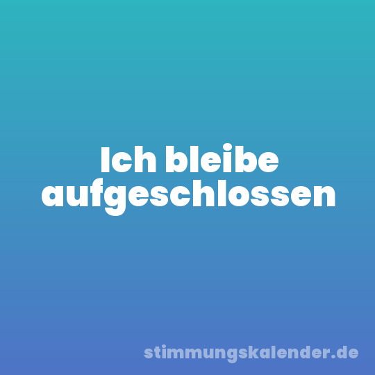 Ich bleibe aufgeschlossen