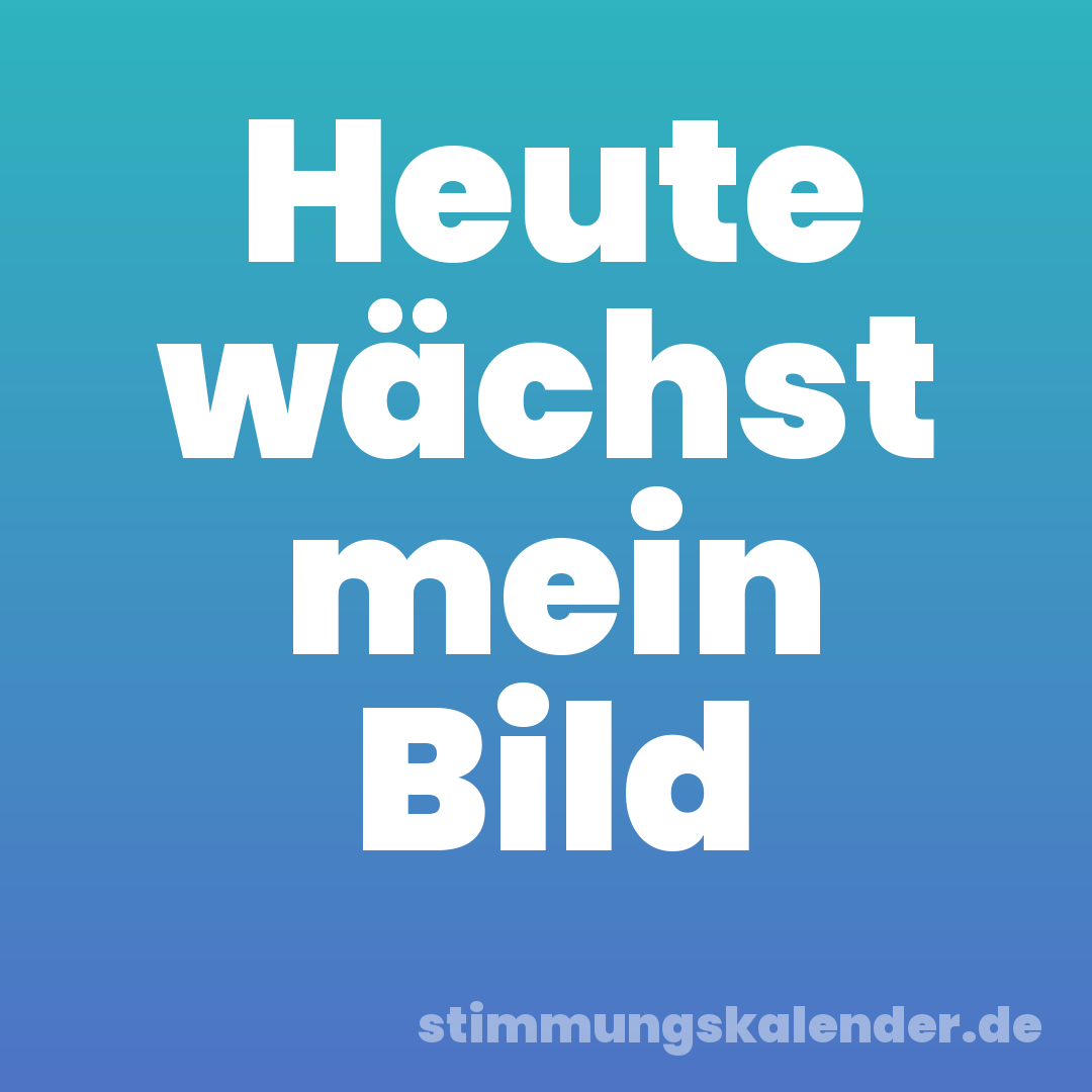 Heute wächst mein Bild