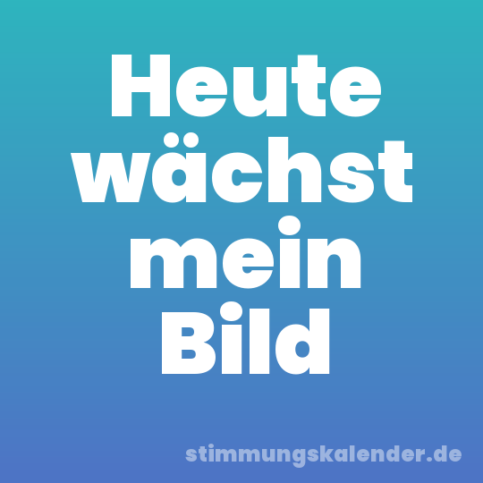 Heute wächst mein Bild
