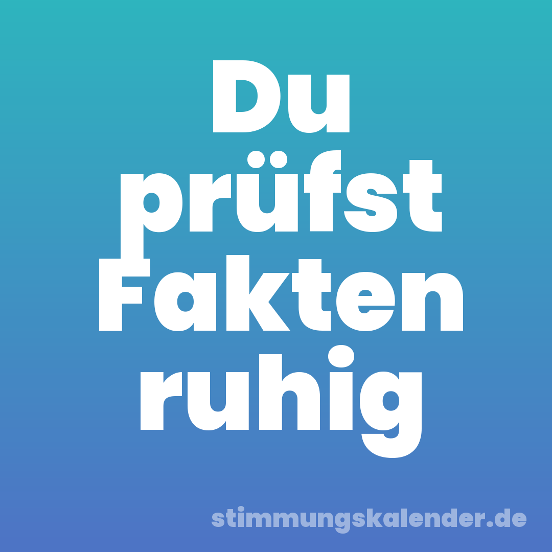 Du prüfst Fakten ruhig