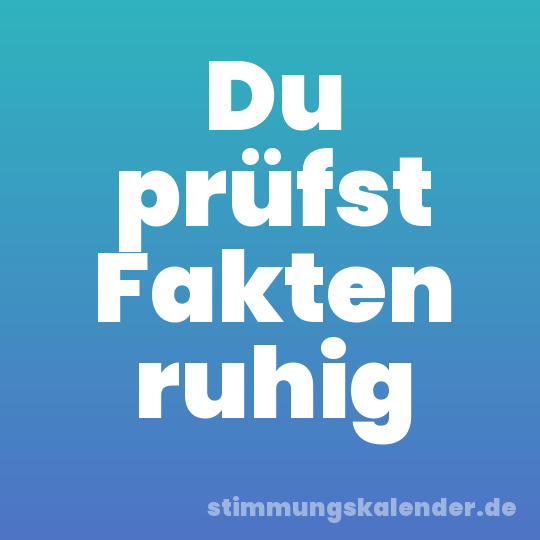 Du prüfst Fakten ruhig