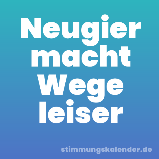 Neugier macht Wege leiser