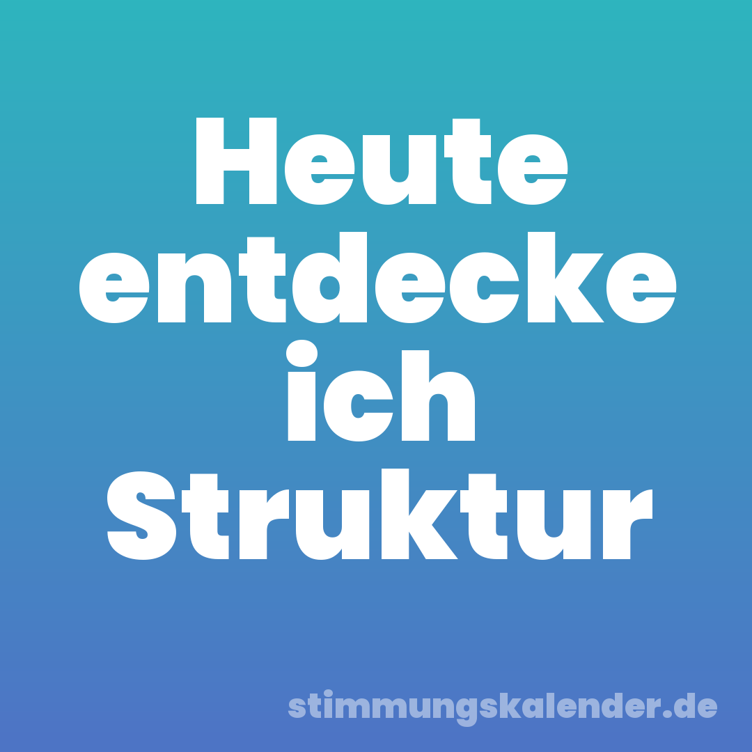 Heute entdecke ich Struktur