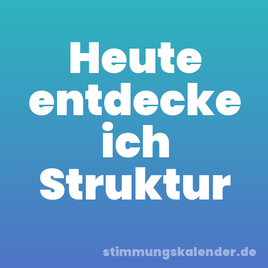 Heute entdecke ich Struktur