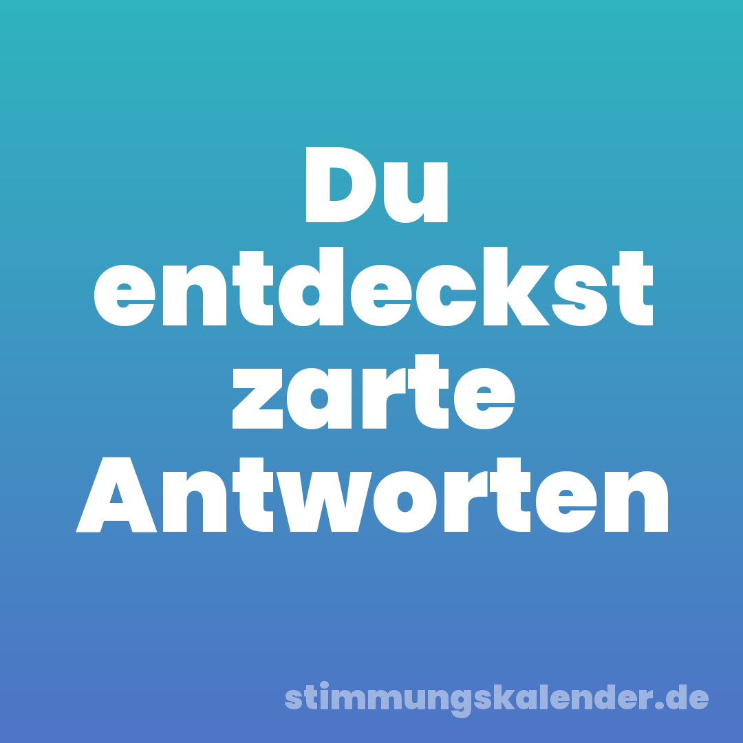 Du entdeckst zarte Antworten