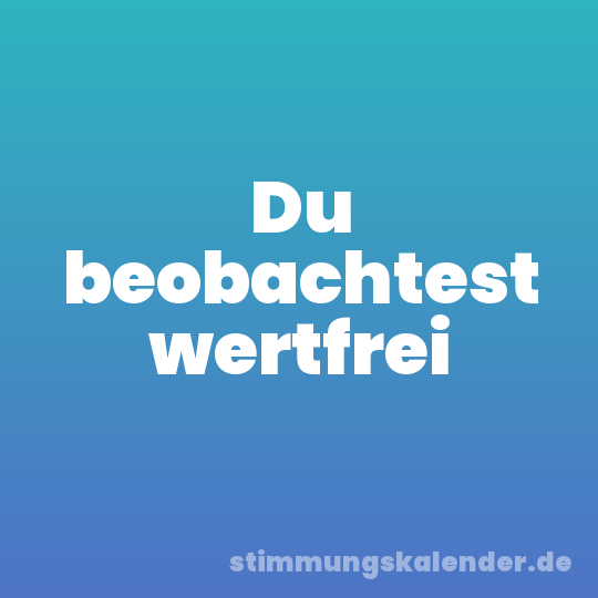 Du beobachtest wertfrei