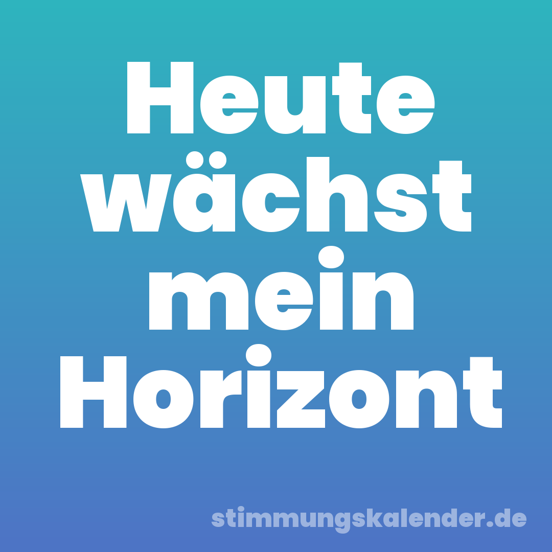Heute wächst mein Horizont
