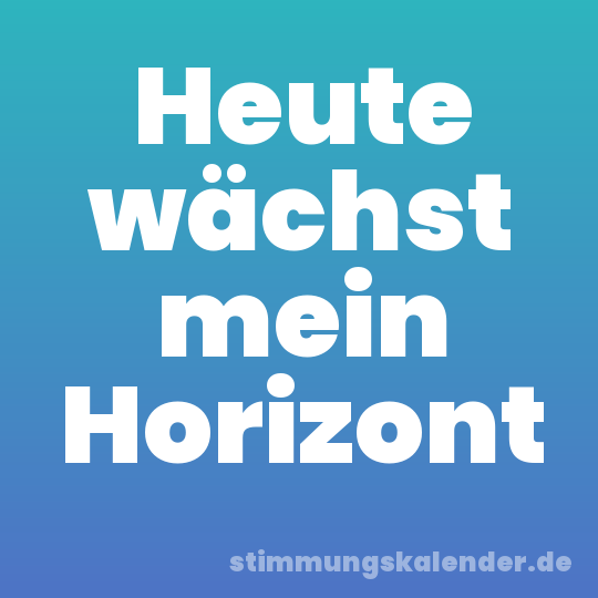 Heute wächst mein Horizont