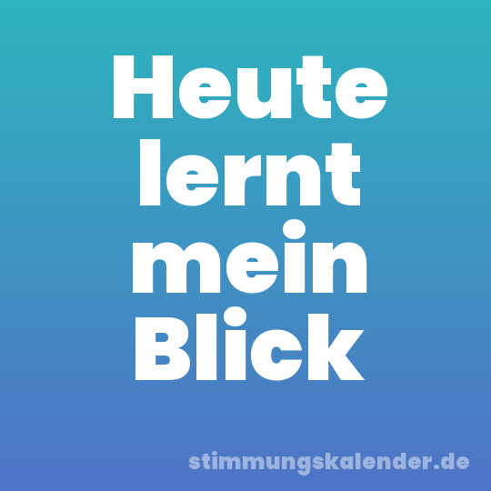 Heute lernt mein Blick