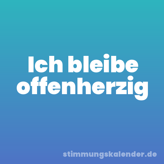 Ich bleibe offenherzig