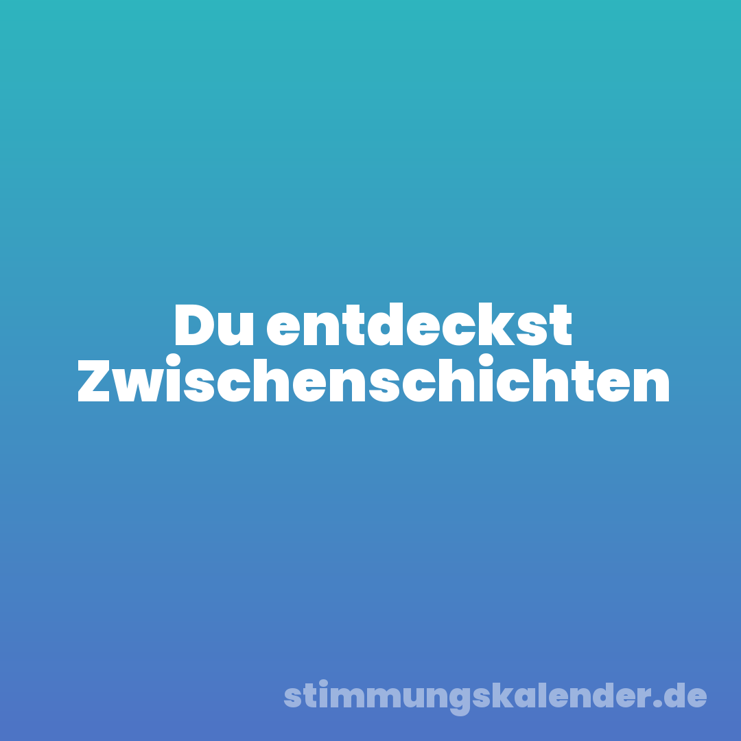 Du entdeckst Zwischenschichten