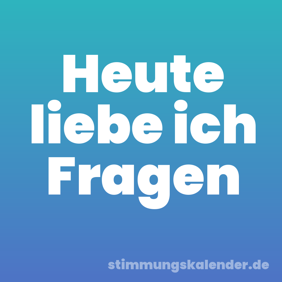 Heute liebe ich Fragen