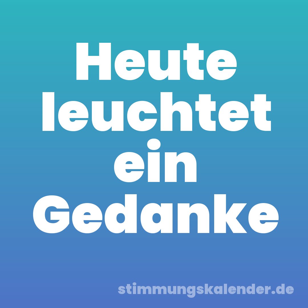 Heute leuchtet ein Gedanke