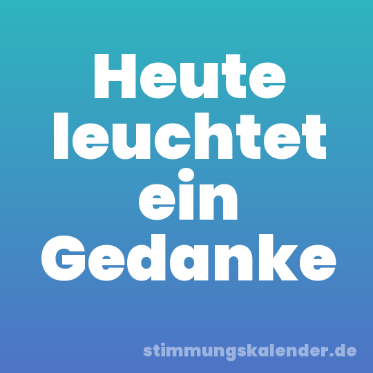 Heute leuchtet ein Gedanke