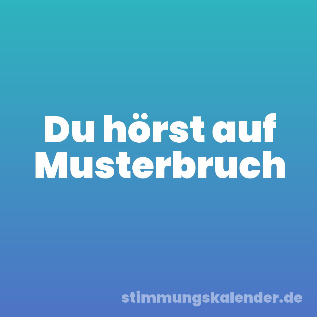 Du hörst auf Musterbruch