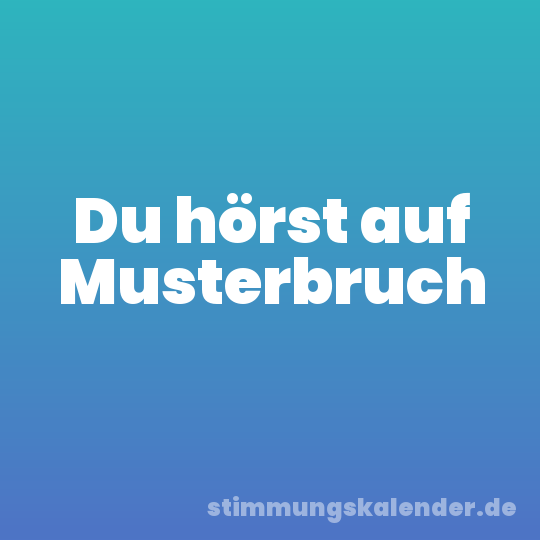 Du hörst auf Musterbruch