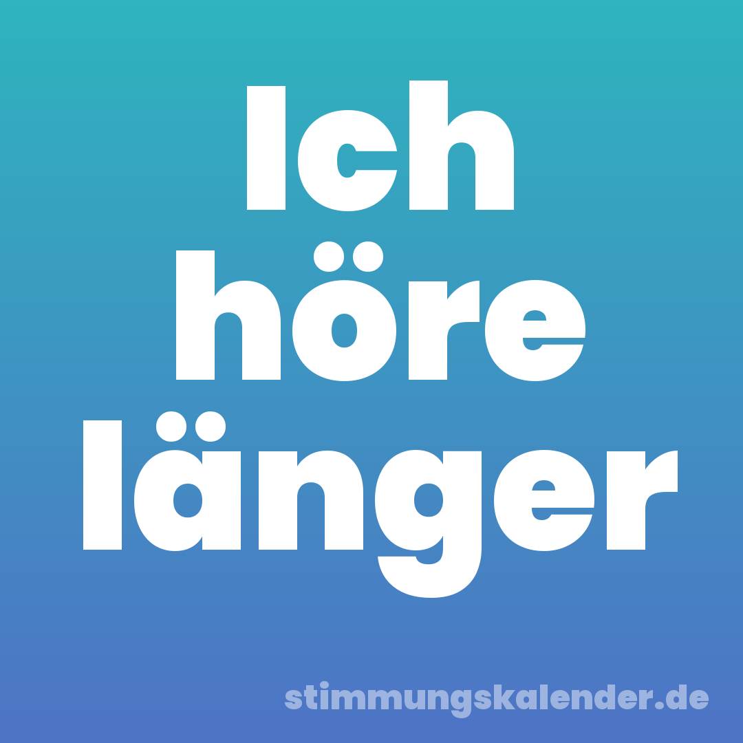 Ich höre länger