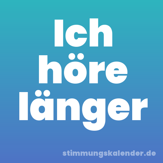 Ich höre länger