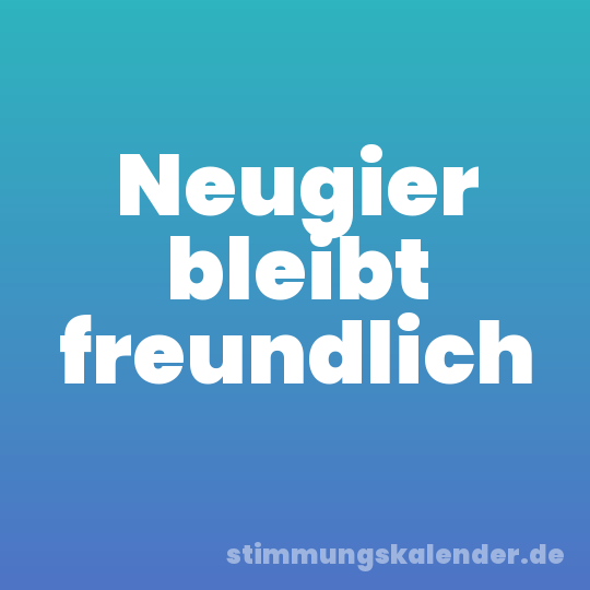 Neugier bleibt freundlich